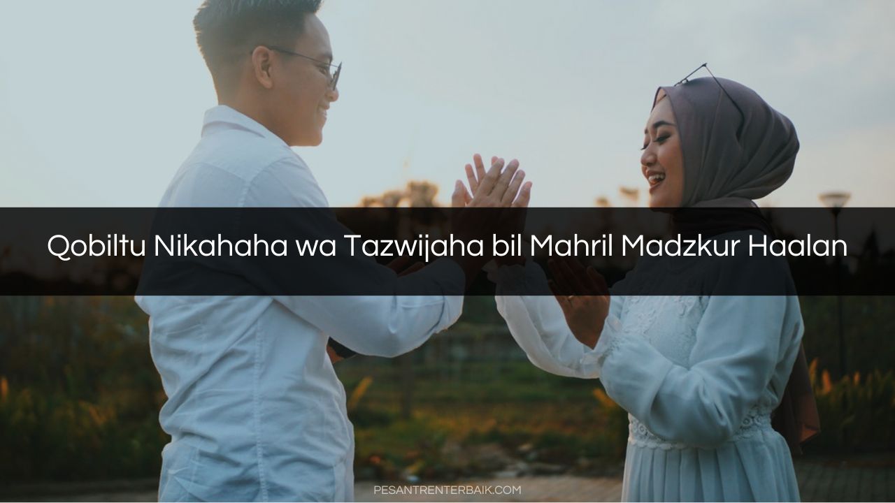 Qobiltu Nikahaha wa Tazwijaha bil Mahril Madzkur Haalan